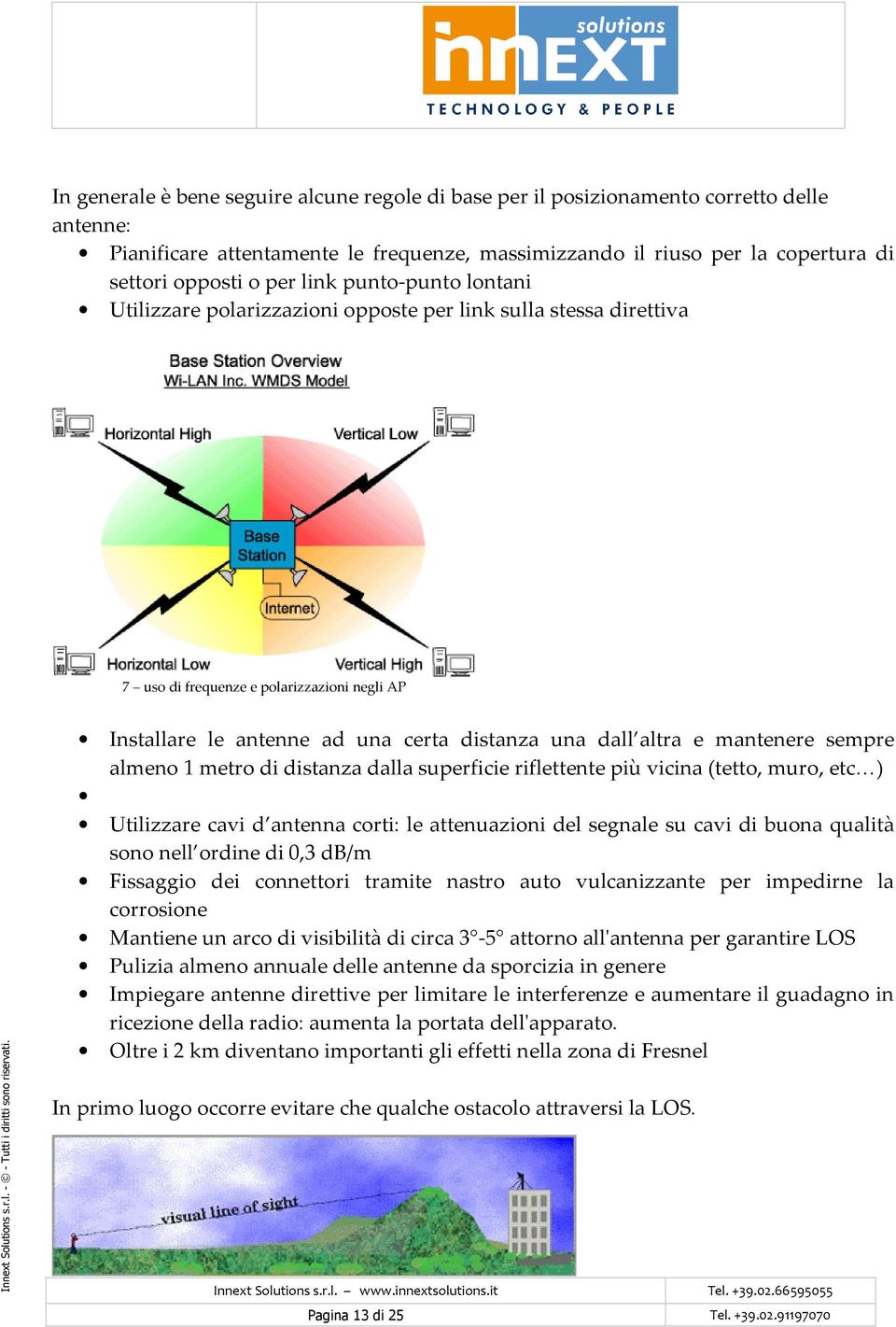 mantenere sempre almeno 1 metro di distanza dalla superficie riflettente più vicina (tetto, muro, etc ) Utilizzare cavi d antenna corti: le attenuazioni del segnale su cavi di buona qualità sono nell