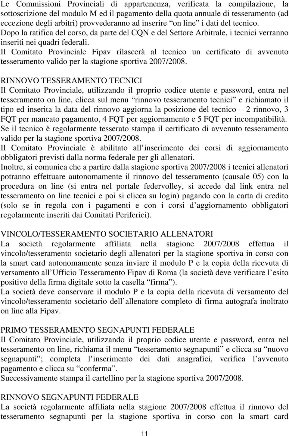 Il Comitato Provinciale Fipav rilascerà al tecnico un certificato di avvenuto tesseramento valido per la stagione sportiva 2007/2008.