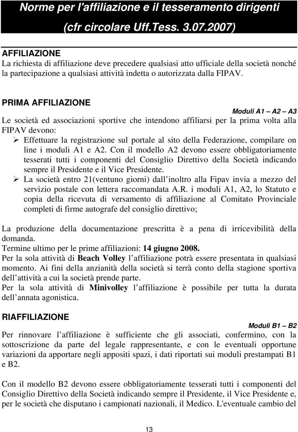 PRIMA AFFILIAZIONE Moduli A1 A2 A3 Le società ed associazioni sportive che intendono affiliarsi per la prima volta alla FIPAV devono: Effettuare la registrazione sul portale al sito della