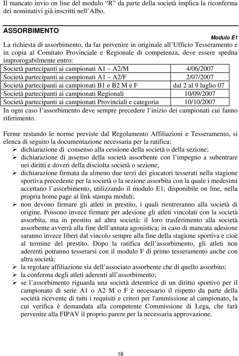 improrogabilmente entro: Società partecipanti ai campionati A1 A2/M 4/06/2007 Società partecipanti ai campionati A1 A2/F 2/07/2007 Società partecipanti ai campionati B1 e B2 M e F dal 2 al 9 luglio