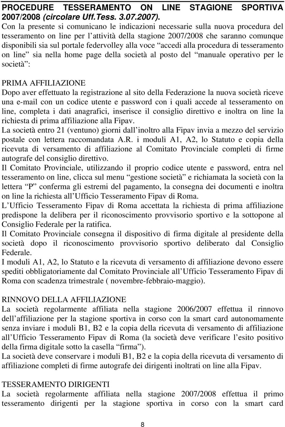 federvolley alla voce accedi alla procedura di tesseramento on line sia nella home page della società al posto del manuale operativo per le società : PRIMA AFFILIAZIONE Dopo aver effettuato la