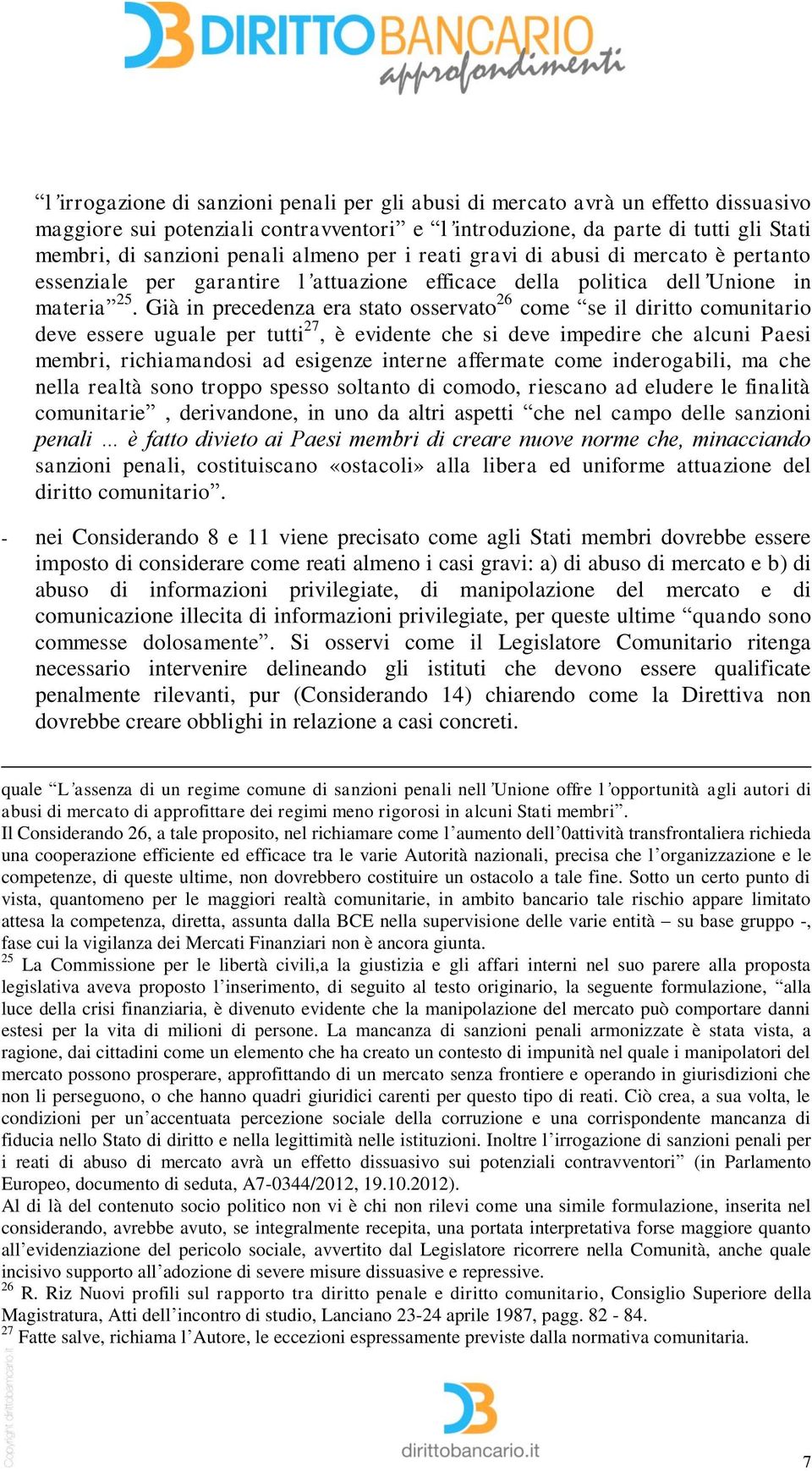 Già in precedenza era stato osservato 26 come se il diritto comunitario deve essere uguale per tutti 27, è evidente che si deve impedire che alcuni Paesi membri, richiamandosi ad esigenze interne