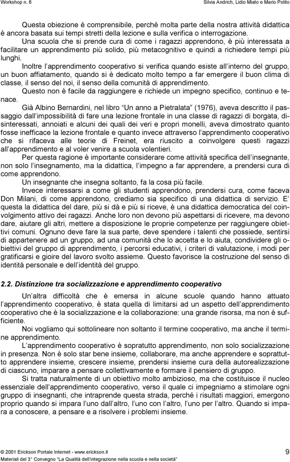 Inoltre l apprendimento cooperativo si verifica quando esiste all interno del gruppo, un buon affiatamento, quando si è dedicato molto tempo a far emergere il buon clima di classe, il senso del noi,