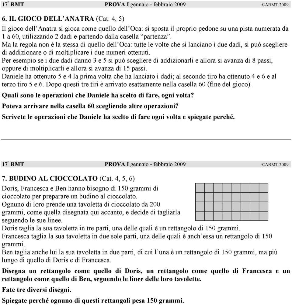 Ma la regola non è la stessa di quello dell Oca: tutte le volte che si lanciano i due dadi, si può scegliere di addizionare o di moltiplicare i due numeri ottenuti.