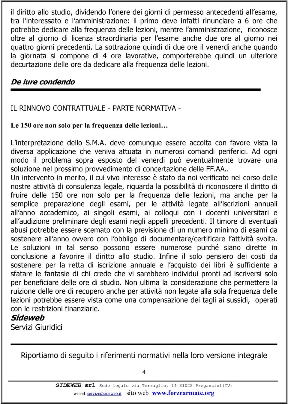 La sottrazione quindi di due ore il venerdì anche quando la giornata si compone di 4 ore lavorative, comporterebbe quindi un ulteriore decurtazione delle ore da dedicare alla frequenza delle lezioni.