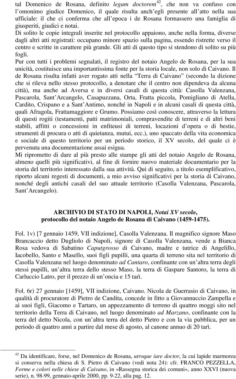 Di solito le copie integrali inserite nel protocollo appaiono, anche nella forma, diverse dagli altri atti registrati: occupano minore spazio sulla pagina, essendo ristrette verso il centro e scritte