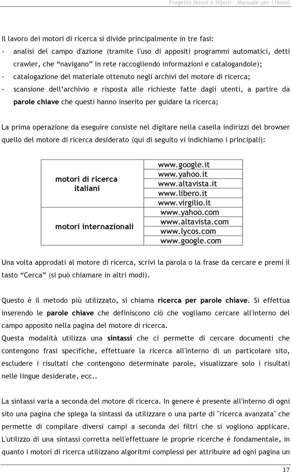 chiave che questi hanno inserito per guidare la ricerca; La prima operazione da eseguire consiste nel digitare nella casella indirizzi del browser quello del motore di ricerca desiderato (qui di