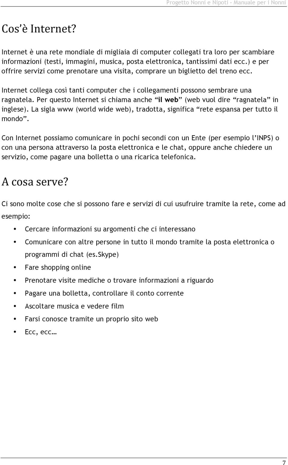 Per questo Internet si chiama anche il web (web vuol dire ragnatela in inglese). La sigla www (world wide web), tradotta, significa rete espansa per tutto il mondo.