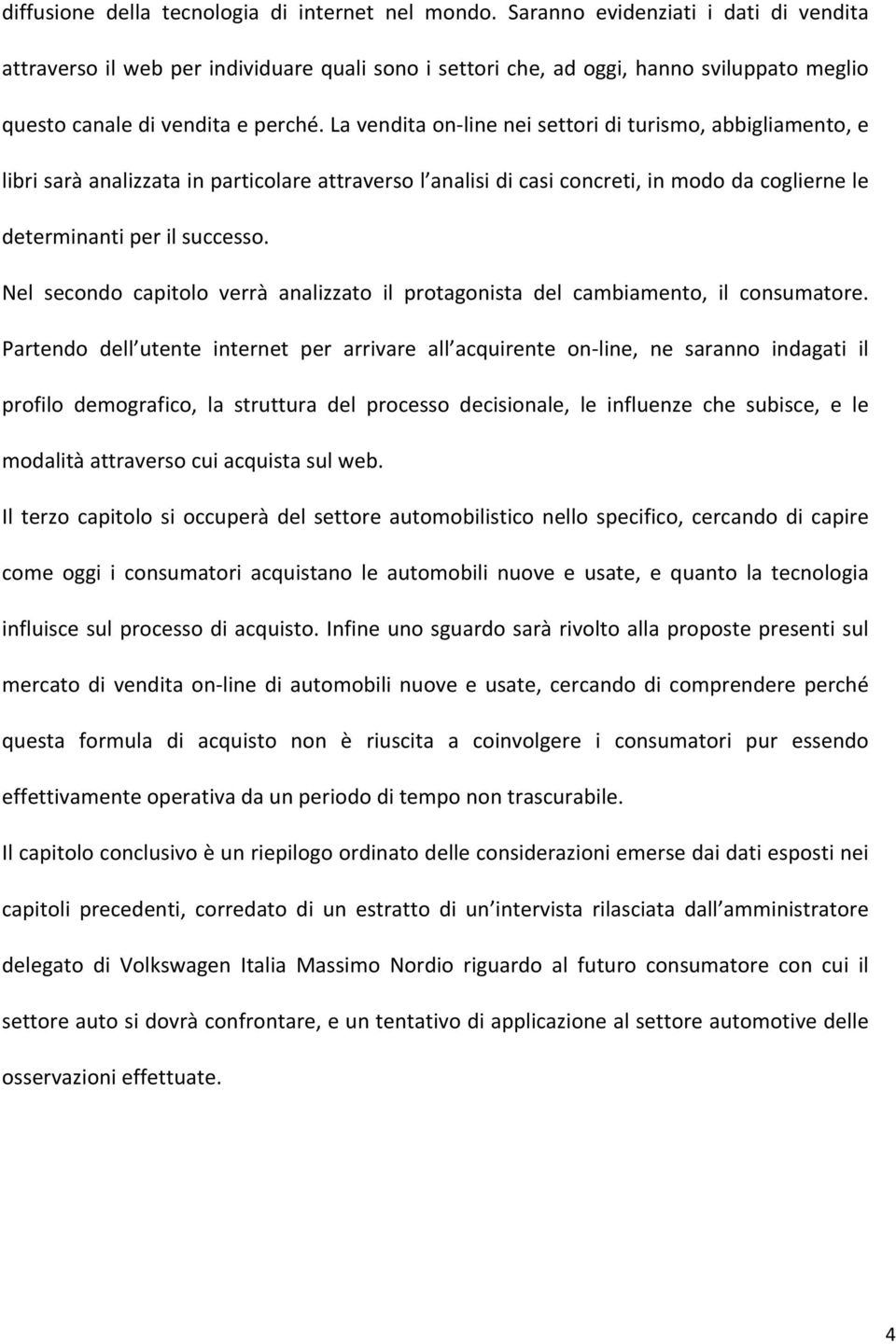 La vendita on- line nei settori di turismo, abbigliamento, e libri sarà analizzata in particolare attraverso l analisi di casi concreti, in modo da coglierne le determinanti per il successo.