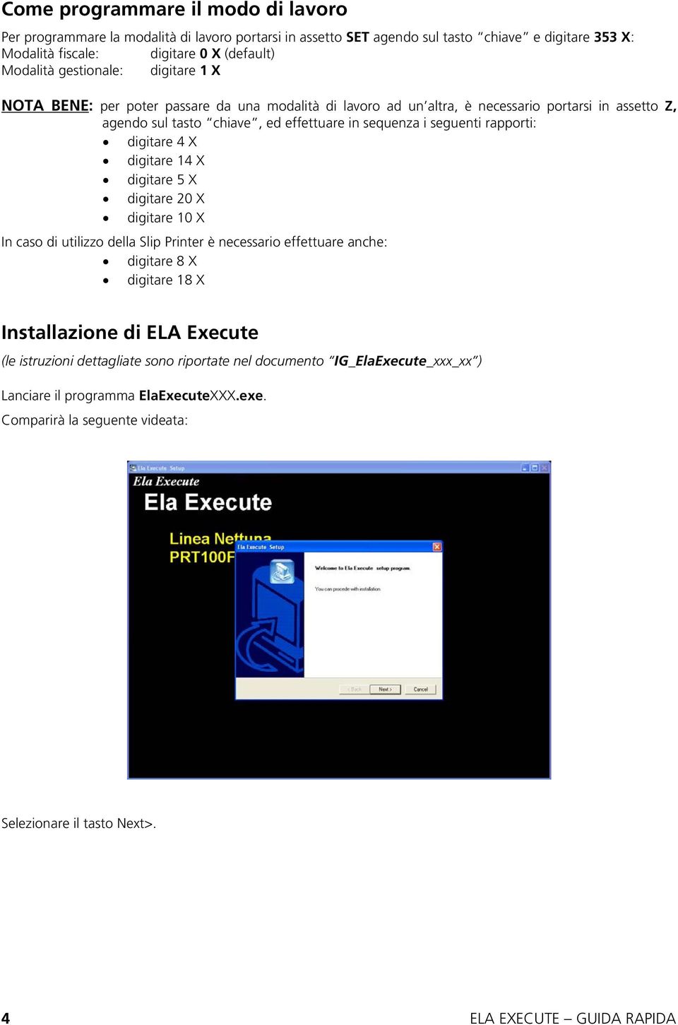 rapporti: digitare 4 X digitare 14 X digitare 5 X digitare 20 X digitare 10 X In caso di utilizzo della Slip Printer è necessario effettuare anche: digitare 8 X digitare 18 X Installazione di ELA