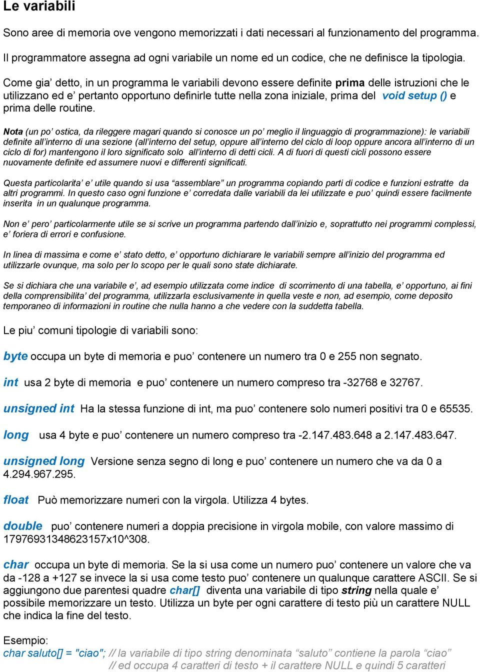 Come gia detto, in un programma le variabili devono essere definite prima delle istruzioni che le utilizzano ed e pertanto opportuno definirle tutte nella zona iniziale, prima del void setup () e