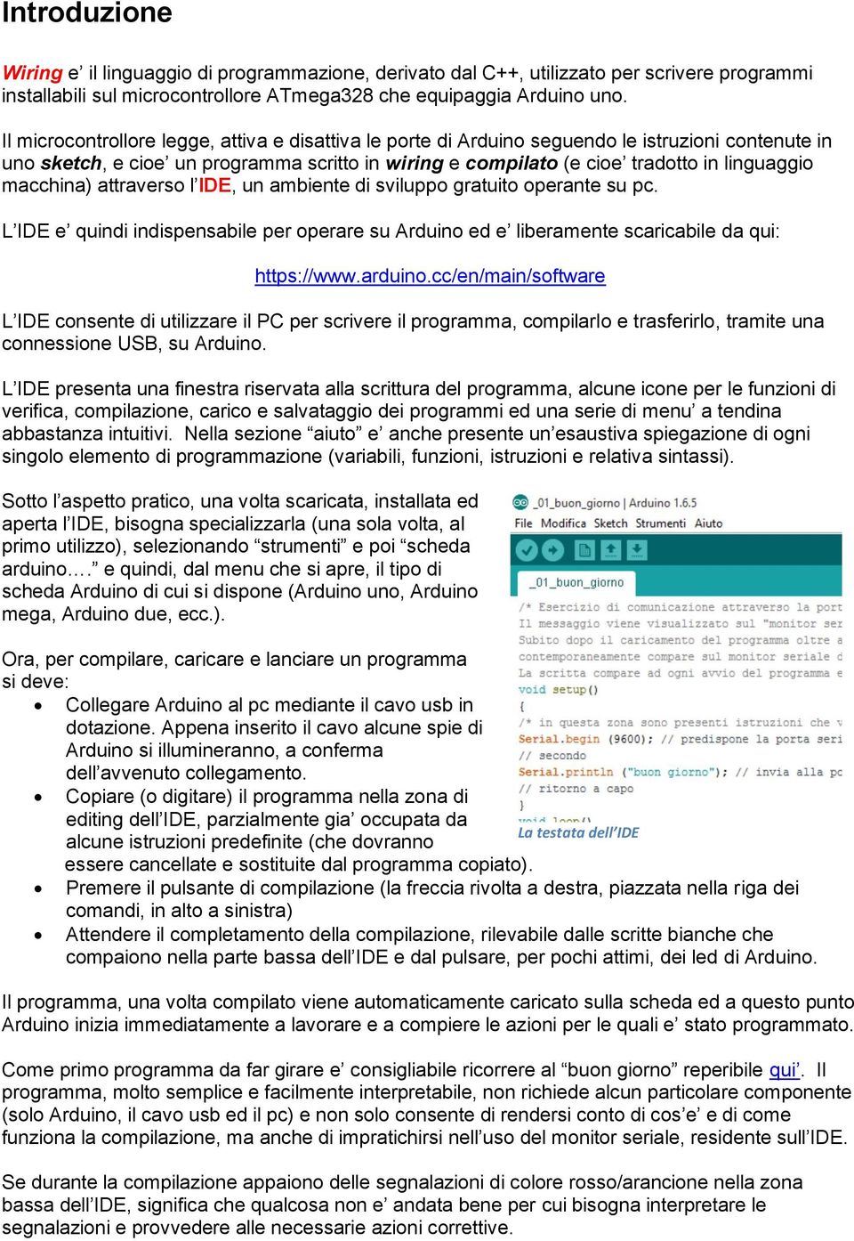 macchina) attraverso l IDE, un ambiente di sviluppo gratuito operante su pc. L IDE e quindi indispensabile per operare su Arduino ed e liberamente scaricabile da qui: https://www.arduino.