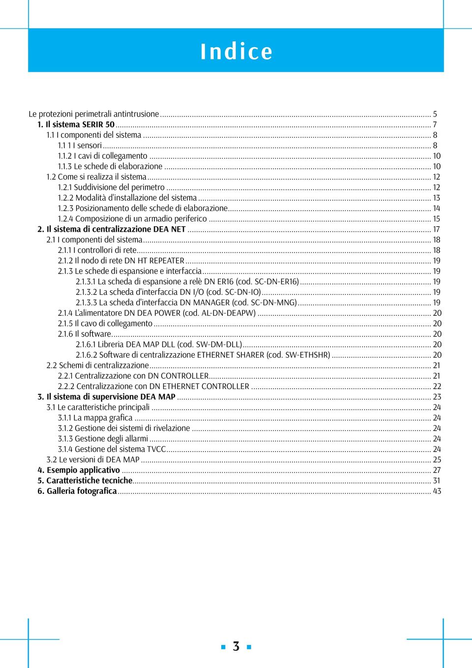 .. 15 2. Il sistema di centralizzazione DEA NET... 17 2.1 I componenti del sistema... 18 2.1.1 I controllori di rete... 18 2.1.2 Il nodo di rete DN HT REPEATER... 19 2.1.3 Le schede di espansione e interfaccia.