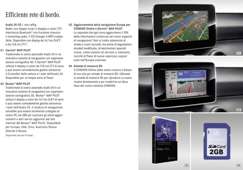 01 Garmin MAP PILOT Trasformate la vostra autoradio Audio 20 in un innovativo sistema di navigazione con rappresentazione cartografica 3D.