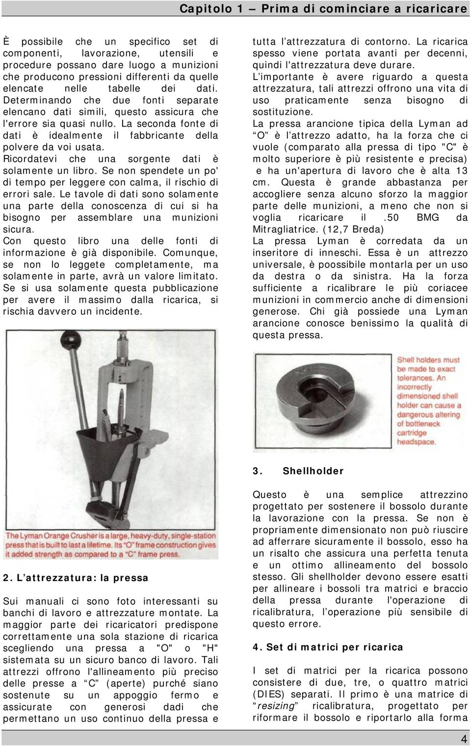 Ricordatevi che una sorgente dati è solamente un libro. Se non spendete un po' di tempo per leggere con calma, il rischio di errori sale.