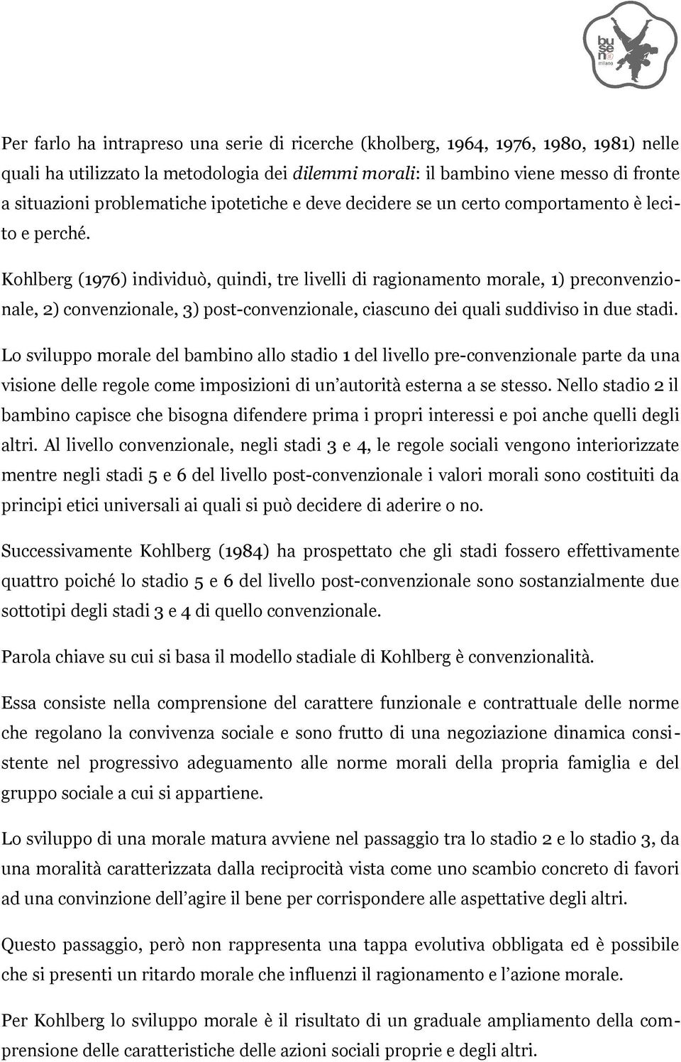 Kohlberg (1976) individuò, quindi, tre livelli di ragionamento morale, 1) preconvenzionale, 2) convenzionale, 3) post-convenzionale, ciascuno dei quali suddiviso in due stadi.