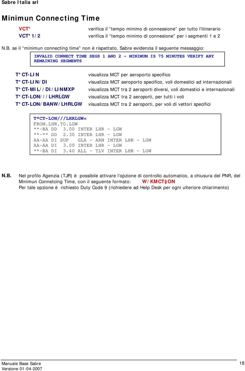 per aeroporto specifico T*CT-LIN/DI visualizza MCT aeroporto specifico, voli domestici ad internazionali T*CT-MIL//DI/LINMXP visualizza MCT tra 2 aeroporti diversi, voli domestici e internazionali