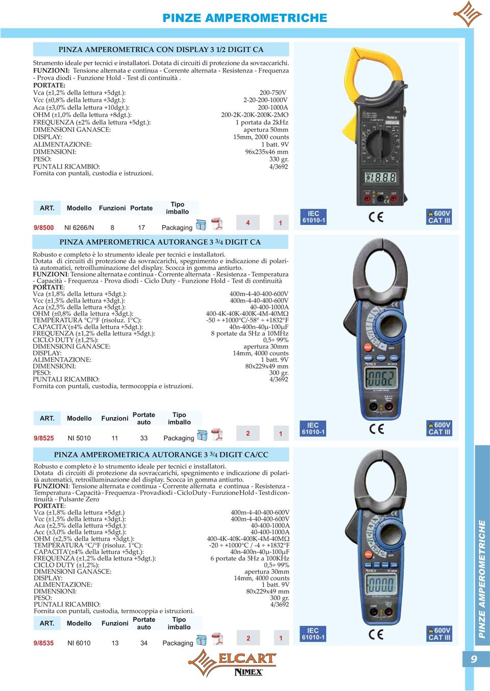 ): 200-750V Vcc (±0,8% della lettura +3dgt.): 2-20-200-1000V Aca (±3,0% della lettura +10dgt.): 200-1000A OHM (±1,0% della lettura +8dgt.): 200-2K-20K-200K-2MO FREQUENZA (±2% della lettura +5dgt.