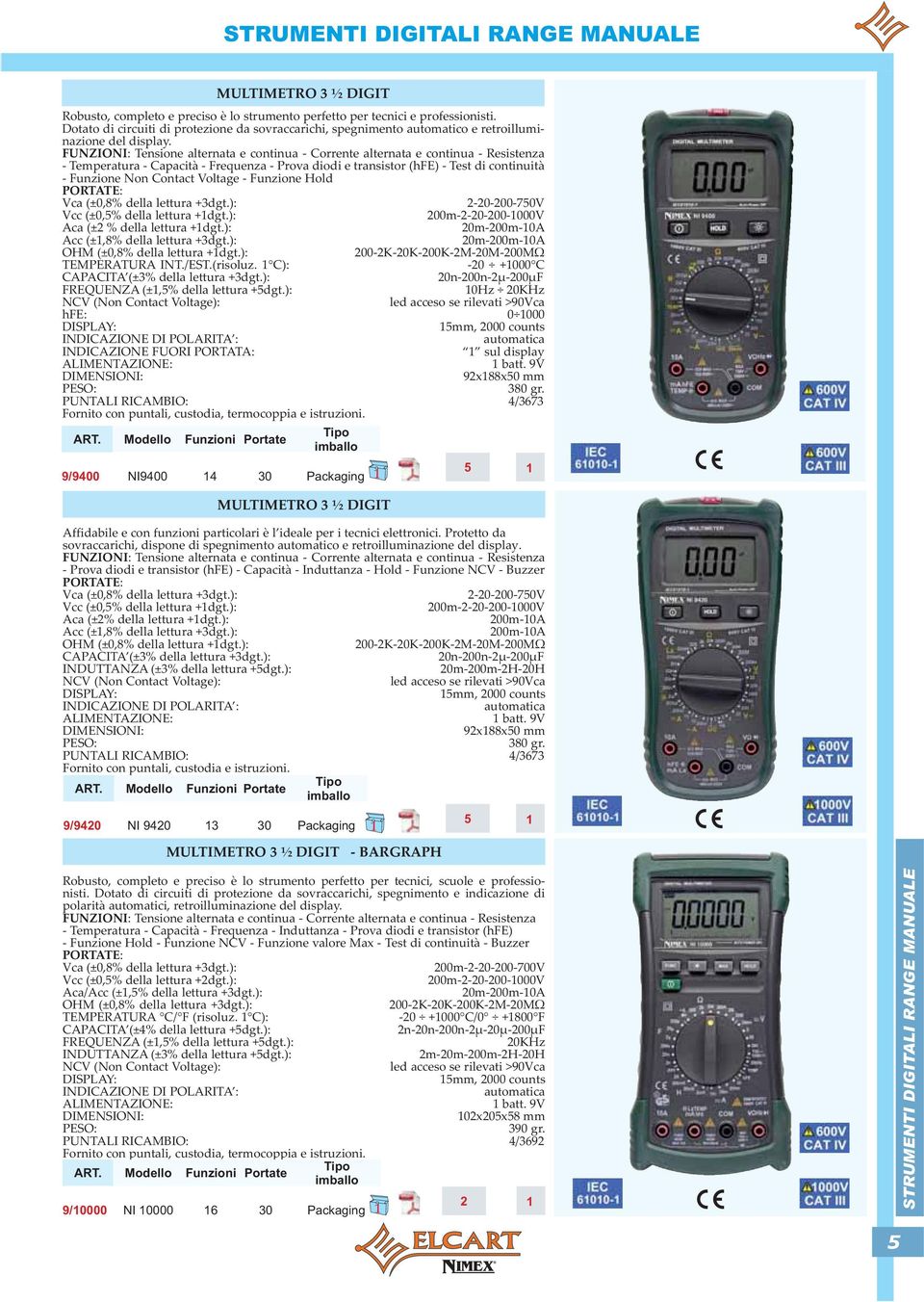 FUNZIONI: Tensione alternata e continua - Corrente alternata e continua - Resistenza - Temperatura - Capacità - Frequenza - Prova diodi e transistor (hfe) - Test di continuità - Funzione Non Contact