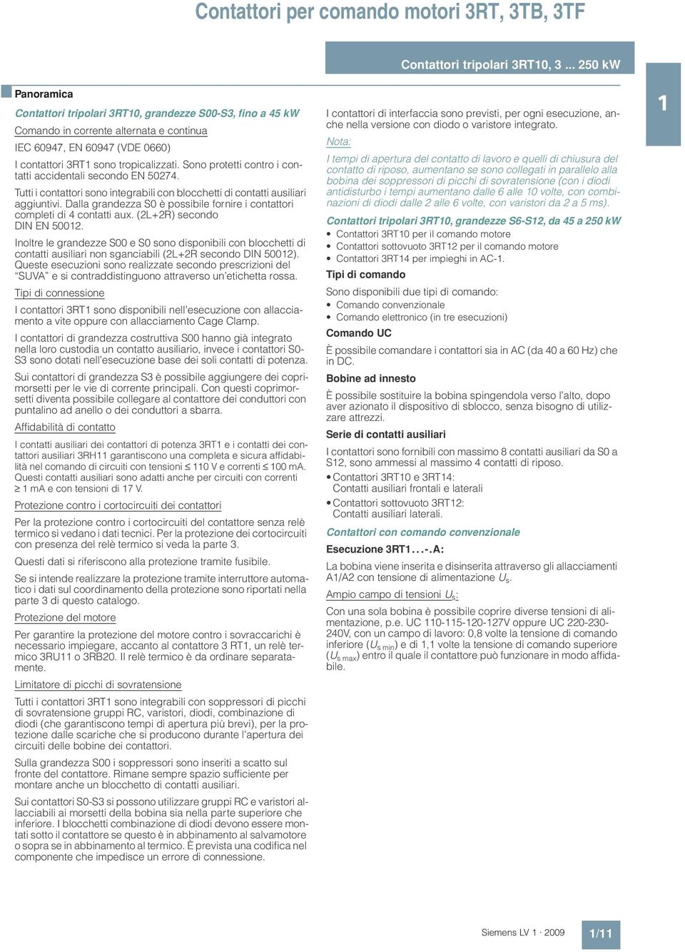 Sono protetti contro i contatti accidentali secondo EN 50274. Tutti i contattori sono integrabili con blocchetti di contatti ausiliari aggiuntivi.