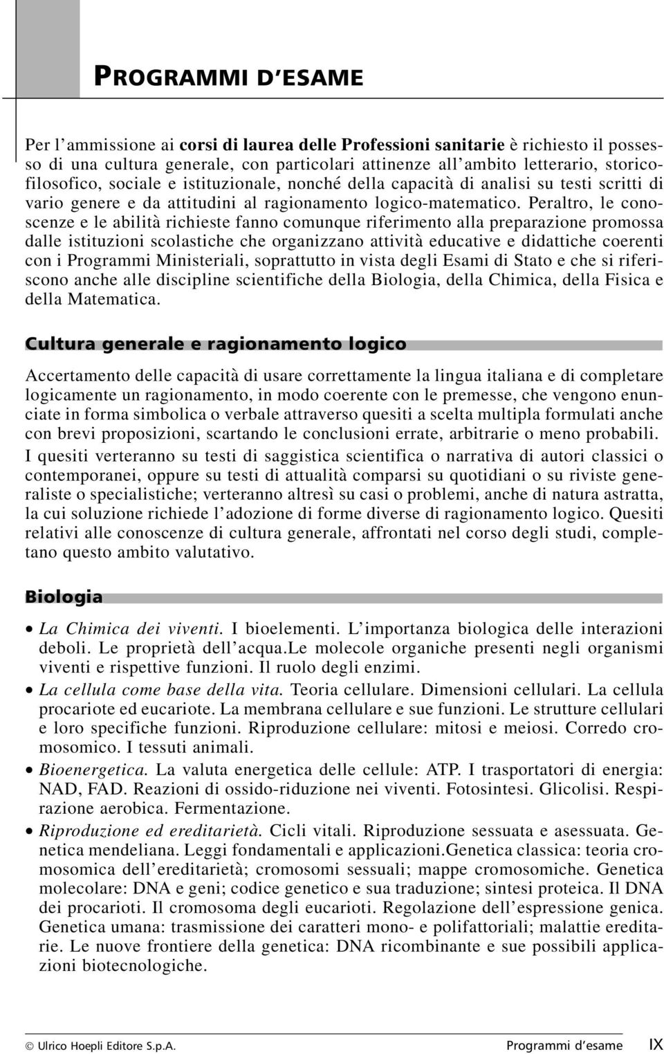 Peraltro, le conoscenze e le abilità richieste fanno comunque riferimento alla preparazione promossa dalle istituzioni scolastiche che organizzano attività educative e didattiche coerenti con i