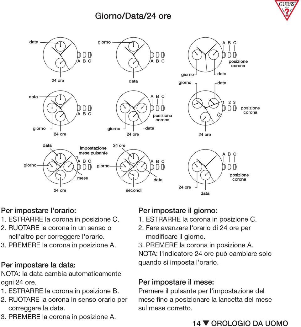 2. RUOTARE 2. TURN la crown either in un way senso to o correct time. 2. Fare avanzare l'orario di 24 ore per nell'altro 3. PUSH per in correggere crown to l'orario. A position. modificare il giorno.