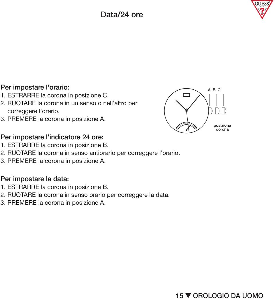 impostare TURN Crown l'indicatore counter-clockwise 24 to ore: correct time. 1. ESTRARRE 3. PUSH in Crown la to A position. in B. 2. RUOTARE la in senso antiorario per correggere l'orario. 3. PREMERE To set the date: la in A.