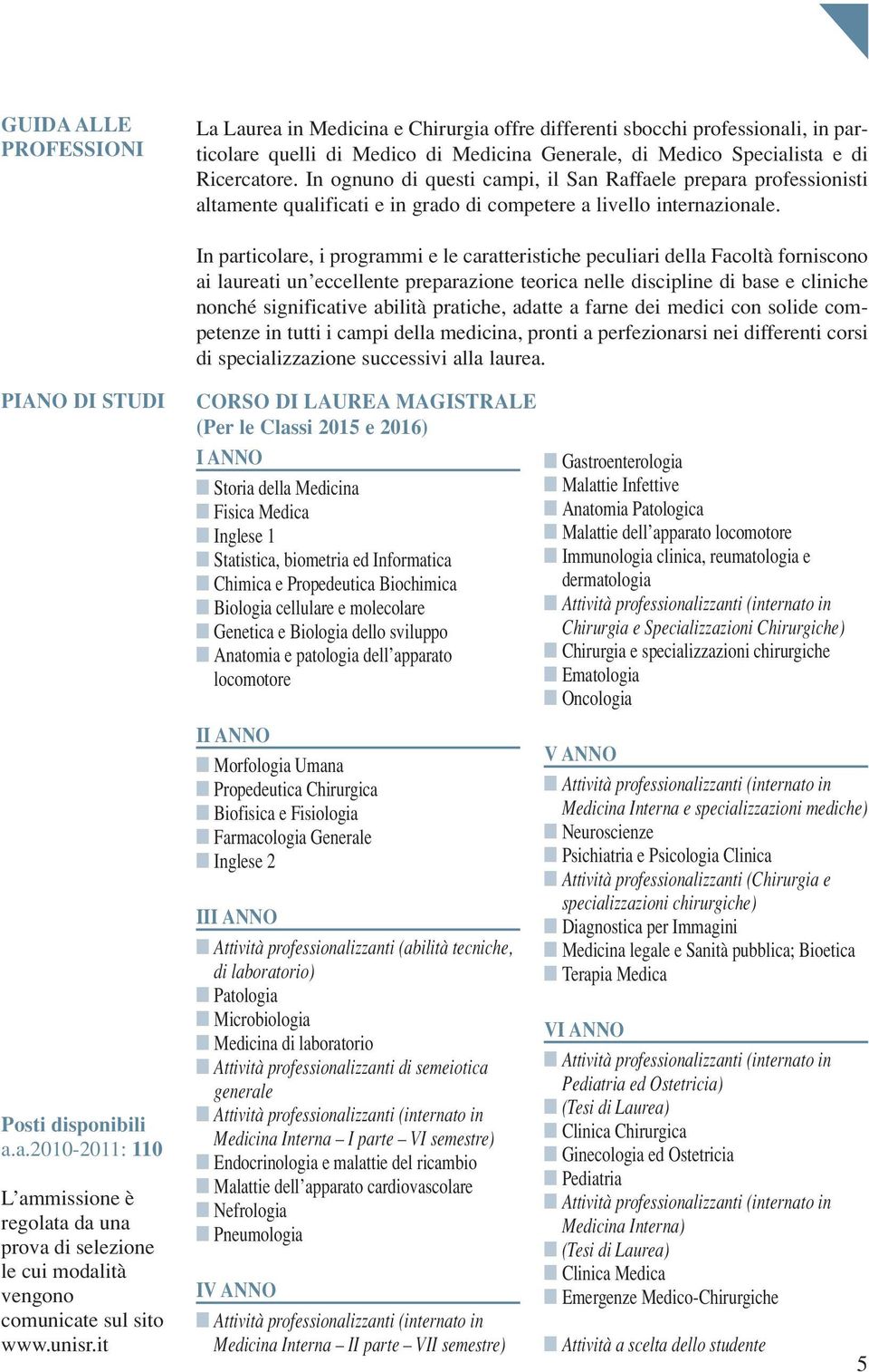 In particolare, i programmi e le caratteristiche peculiari della Facoltà forniscono ai laureati un eccellente preparazione teorica nelle discipline di base e cliniche nonché significative abilità