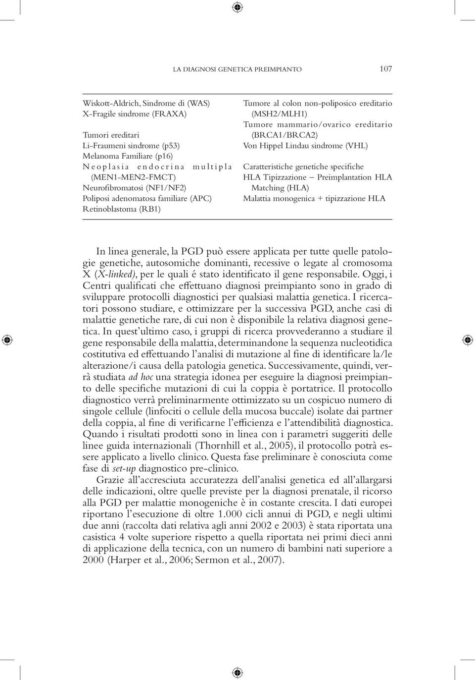 ereditario (BRCA1/BRCA2) Von Hippel Lindau sindrome (VHL) Caratteristiche genetiche specifiche HLA Tipizzazione Preimplantation HLA Matching (HLA) Malattia monogenica + tipizzazione HLA In linea