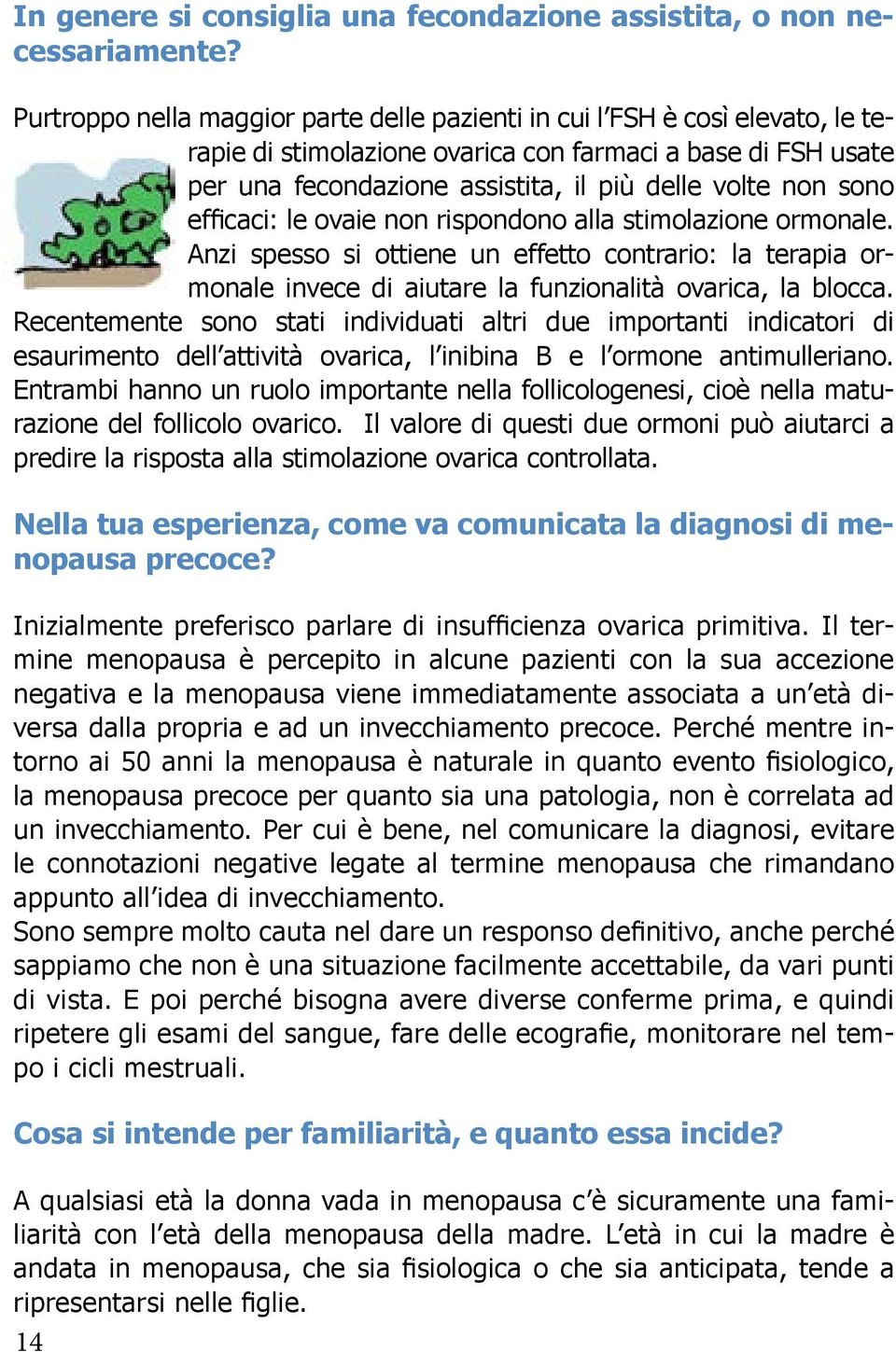 sono efficaci: le ovaie non rispondono alla stimolazione ormonale. Anzi spesso si ottiene un effetto contrario: la terapia ormonale invece di aiutare la funzionalità ovarica, la blocca.