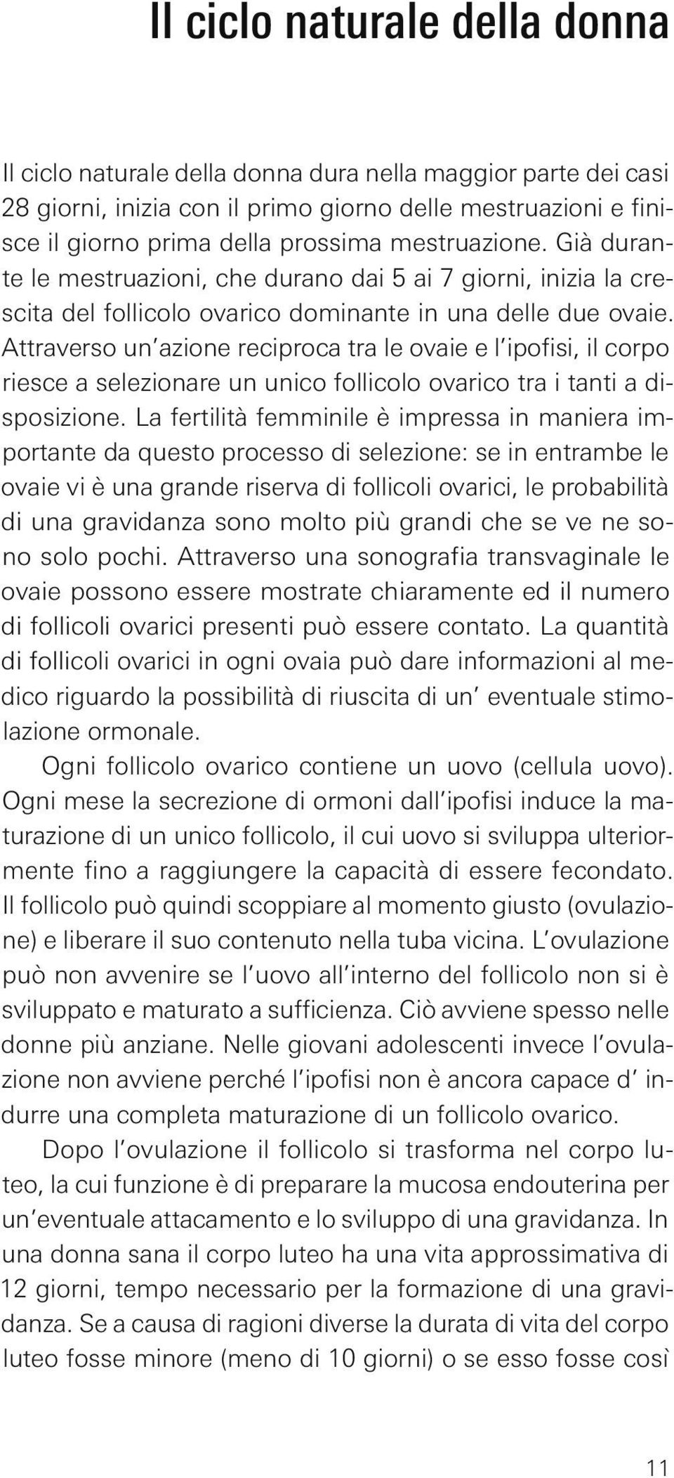 Attraverso un azione reciproca tra le ovaie e l ipofisi, il corpo riesce a selezionare un unico follicolo ovarico tra i tanti a disposizione.