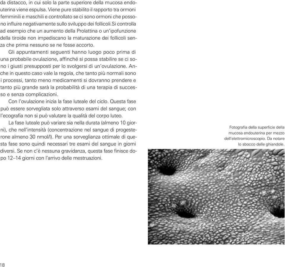 si controlla ad esempio che un aumento della Prolattina o un ipofunzione della tiroide non impediscano la maturazione dei follicoli senza che prima nessuno se ne fosse accorto.