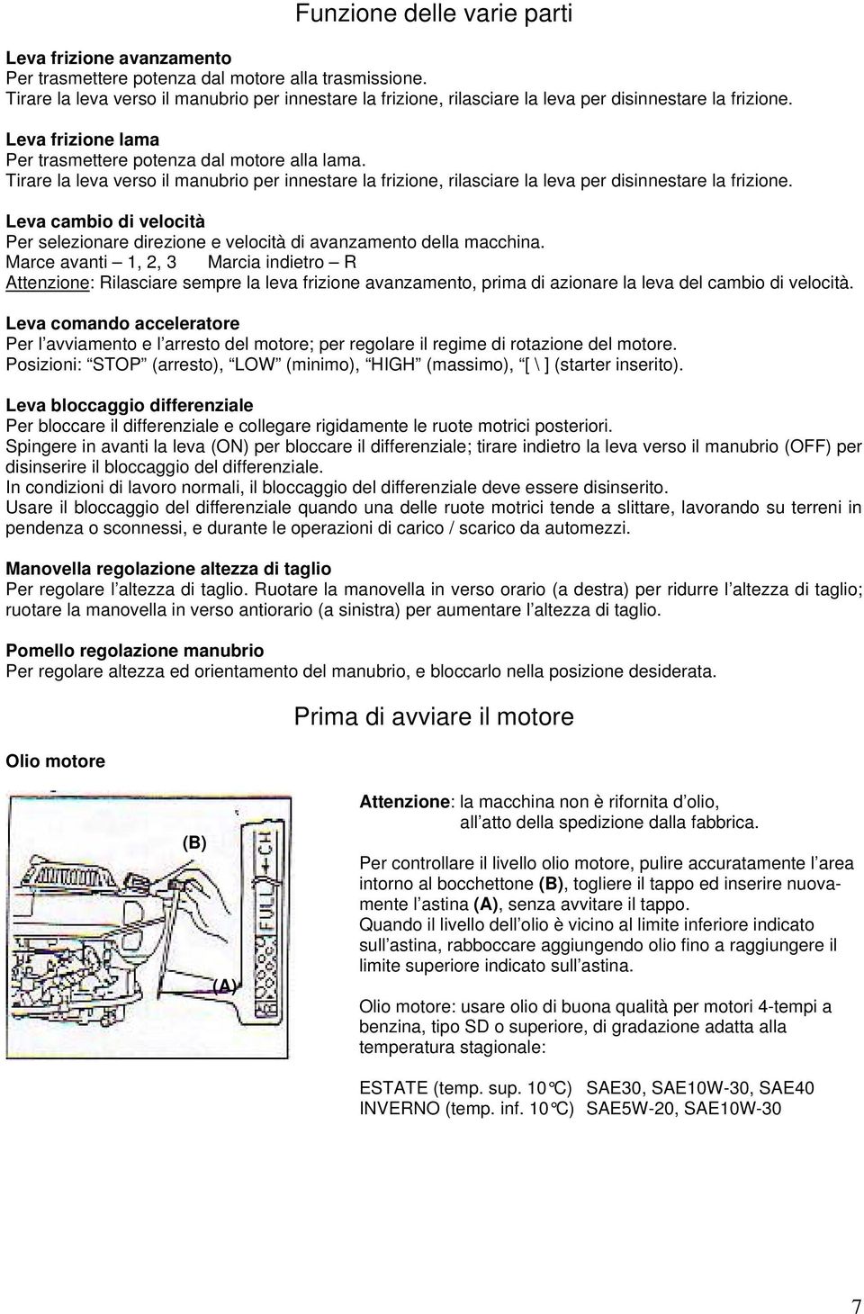 Tirare la leva verso il manubrio per innestare la frizione, rilasciare la leva per disinnestare la frizione. Leva cambio di velocità Per selezionare direzione e velocità di avanzamento della macchina.