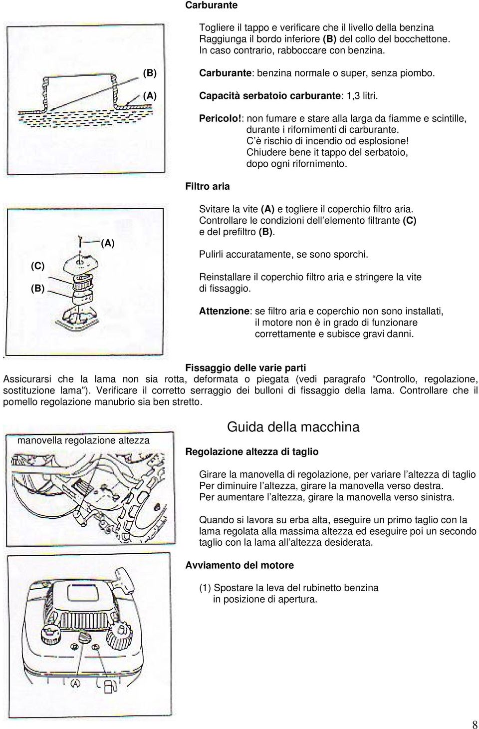 : non fumare e stare alla larga da fiamme e scintille, durante i rifornimenti di carburante. C è rischio di incendio od esplosione! Chiudere bene it tappo del serbatoio, dopo ogni rifornimento.