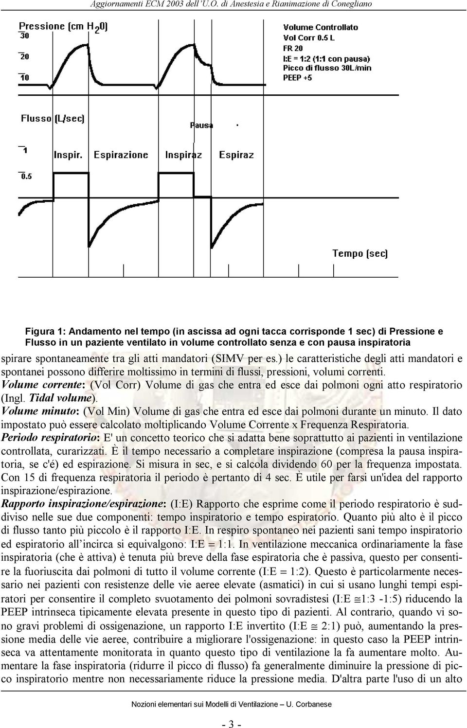 Volume corrente: (Vol Corr) Volume di gas che entra ed esce dai polmoni ogni atto respiratorio (Ingl. Tidal volume).