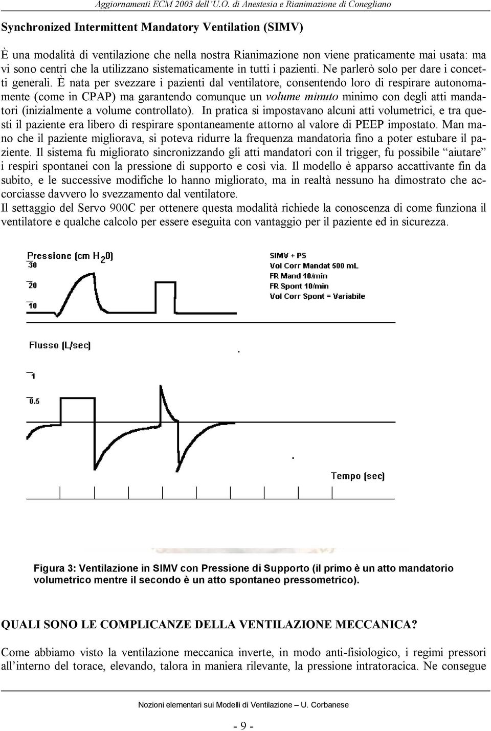 È nata per svezzare i pazienti dal ventilatore, consentendo loro di respirare autonomamente (come in CPAP) ma garantendo comunque un volume minuto minimo con degli atti mandatori (inizialmente a