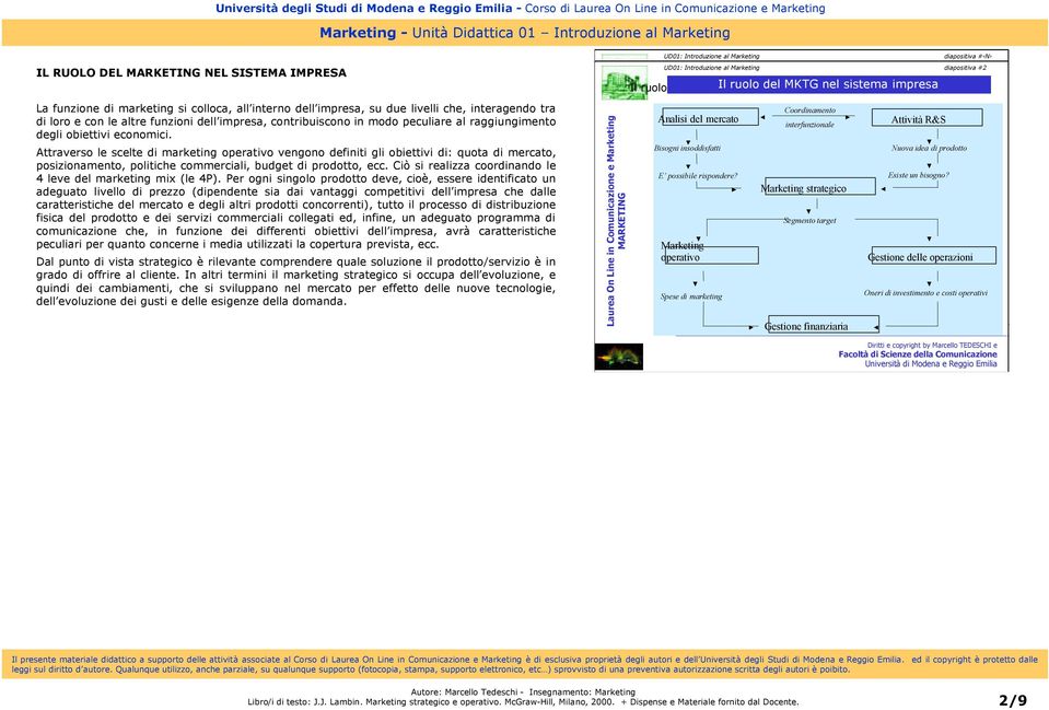 Attraverso le scelte di marketing operativo vengono definiti gli obiettivi di: quota di mercato, posizionamento, politiche commerciali, budget di prodotto, ecc.