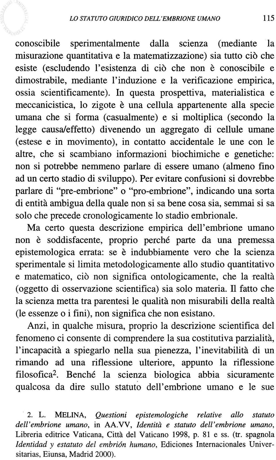 In questa prospettiva, materialistica e meccanicistica, lo zigote e una cellula appartenente alla specie umana che si forma (casualmente) e si moltiplica (secondo la legge causaleffetto) divenendo un