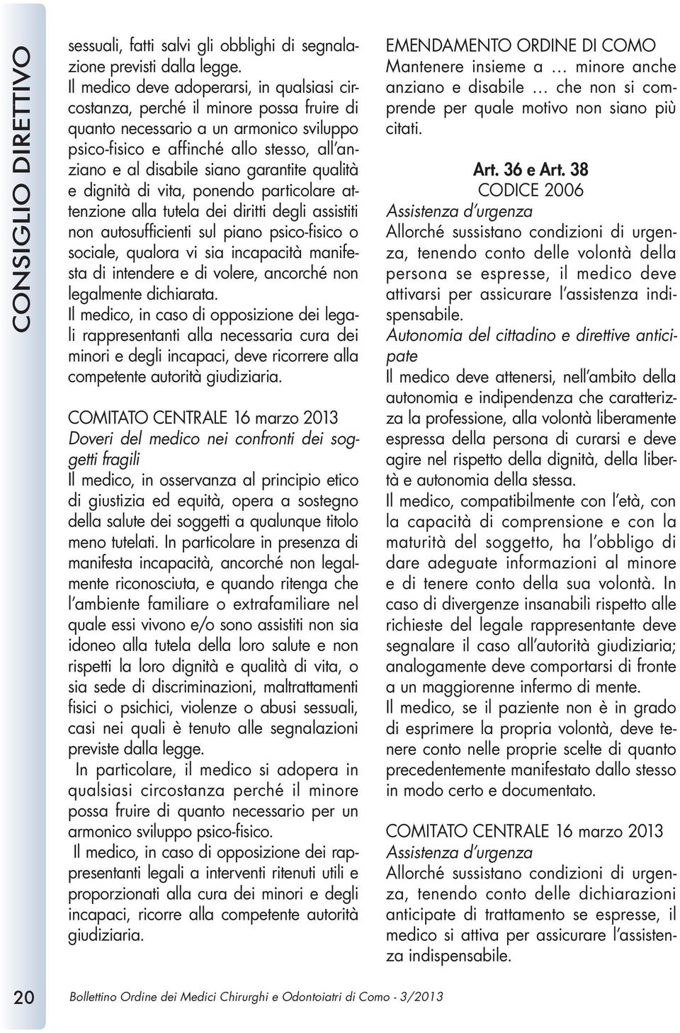 garantite qualità e dignità di vita, ponendo particolare attenzione alla tutela dei diritti degli assistiti non autosufficienti sul piano psico-fisico o sociale, qualora vi sia incapacità manifesta