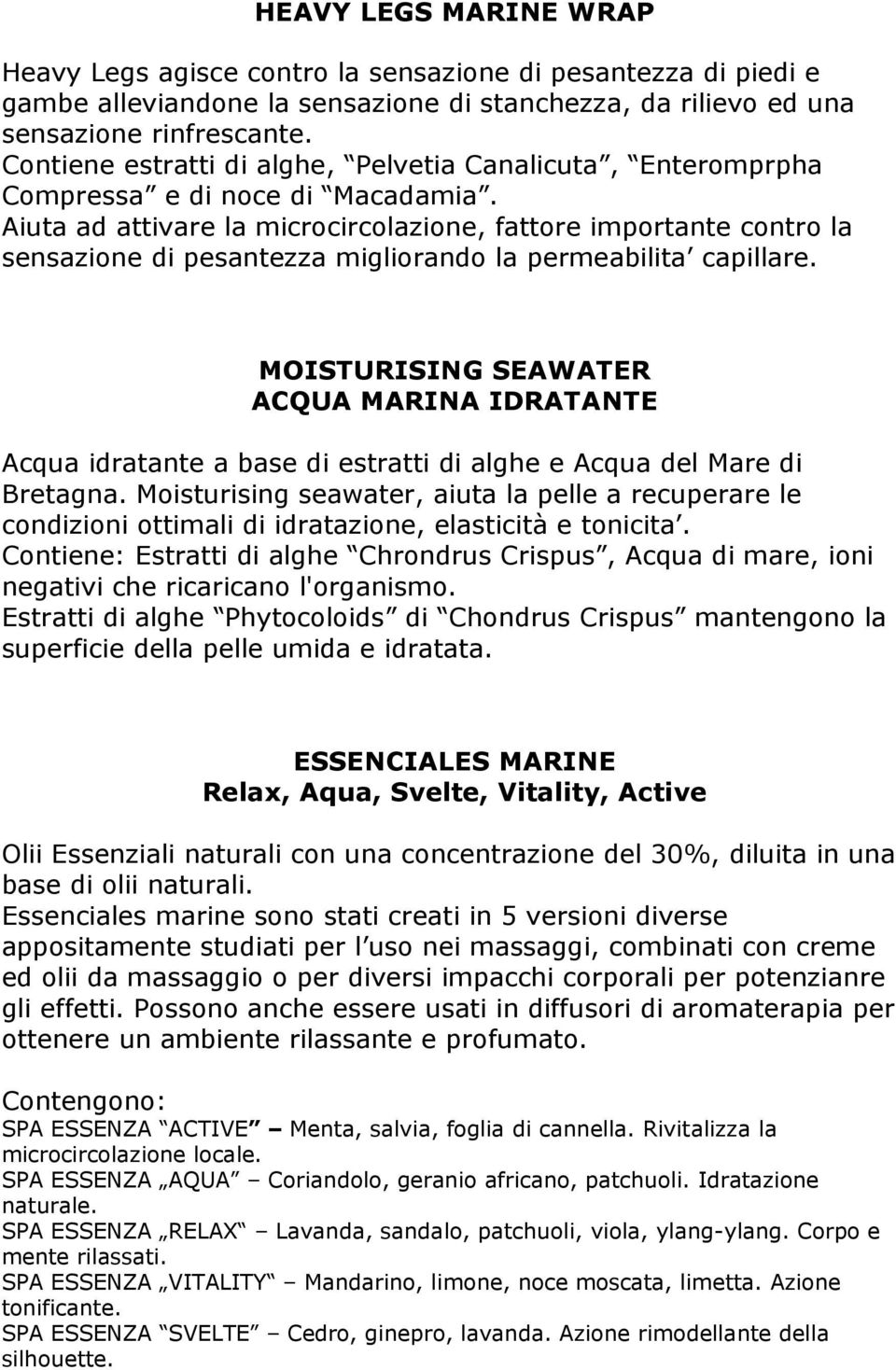 Aiuta ad attivare la microcircolazione, fattore importante contro la sensazione di pesantezza migliorando la permeabilita capillare.