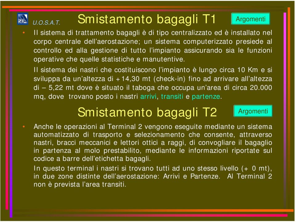 Il sistema dei nastri che costituiscono l impianto è lungo circa 10 Km e si sviluppa da un altezza di +14,30 mt (check-in) fino ad arrivare all altezza di 5,22 mt dove è situato il taboga che occupa