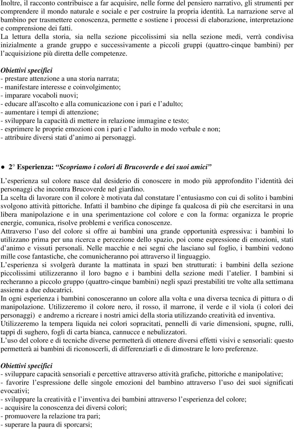 La lettura della storia, sia nella sezione piccolissimi sia nella sezione medi, verrà condivisa inizialmente a grande gruppo e successivamente a piccoli gruppi (quattro-cinque bambini) per l