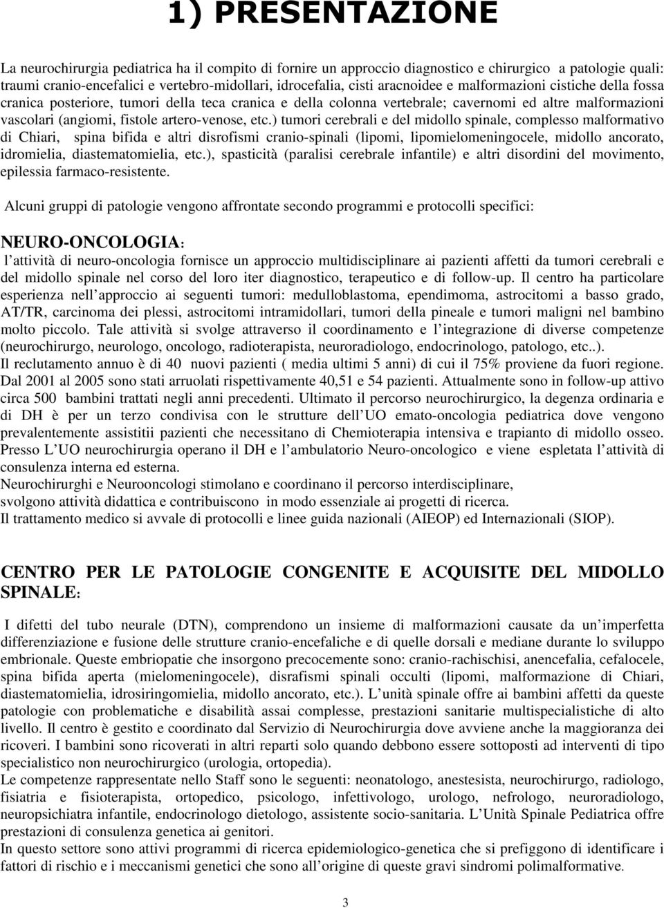 etc.) tumori cerebrali e del midollo spinale, complesso malformativo di Chiari, spina bifida e altri disrofismi cranio-spinali (lipomi, lipomielomeningocele, midollo ancorato, idromielia,