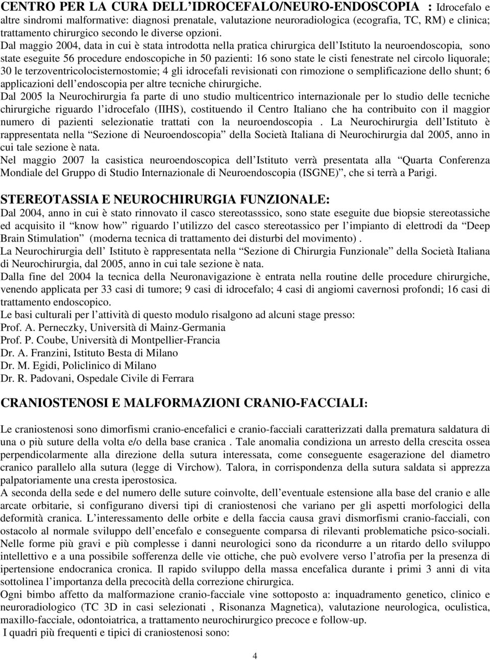 Dal maggio 2004, data in cui è stata introdotta nella pratica chirurgica dell Istituto la neuroendoscopia, sono state eseguite 56 procedure endoscopiche in 50 pazienti: 16 sono state le cisti