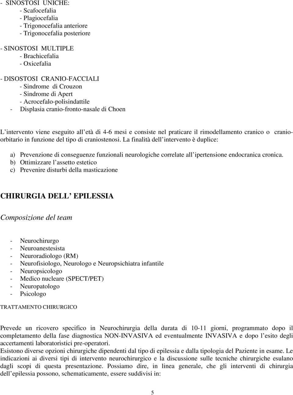 cranioorbitario in funzione del tipo di craniostenosi. La finalità dell intervento è duplice: a) Prevenzione di conseguenze funzionali neurologiche correlate all ipertensione endocranica cronica.