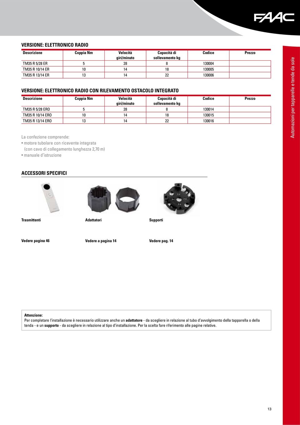 130015 TM35 R 13/14 ERO 13 14 22 130016 La confezione comprende: motore tubolare con ricevente integrata (con cavo di collegamento lunghezza 2,70 m) manuale d istruzione Automazioni per tapparelle e