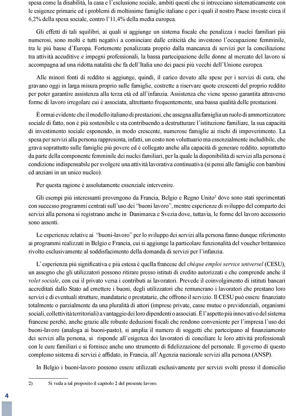 Gli effetti di tali squilibri, ai quali si aggiunge un sistema fiscale che penalizza i nuclei familiari più numerosi, sono molti e tutti negativi a cominciare dalle criticità che investono l