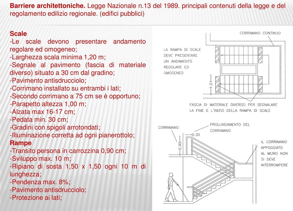 gradino; -Pavimento antisdrucciolo; -Corrimano installato su entrambi i lati; -Secondo corrimano a 75 cm se è opportuno; -Parapetto altezza 1,00 m; -Alzata max 16-17 cm; -Pedata min.