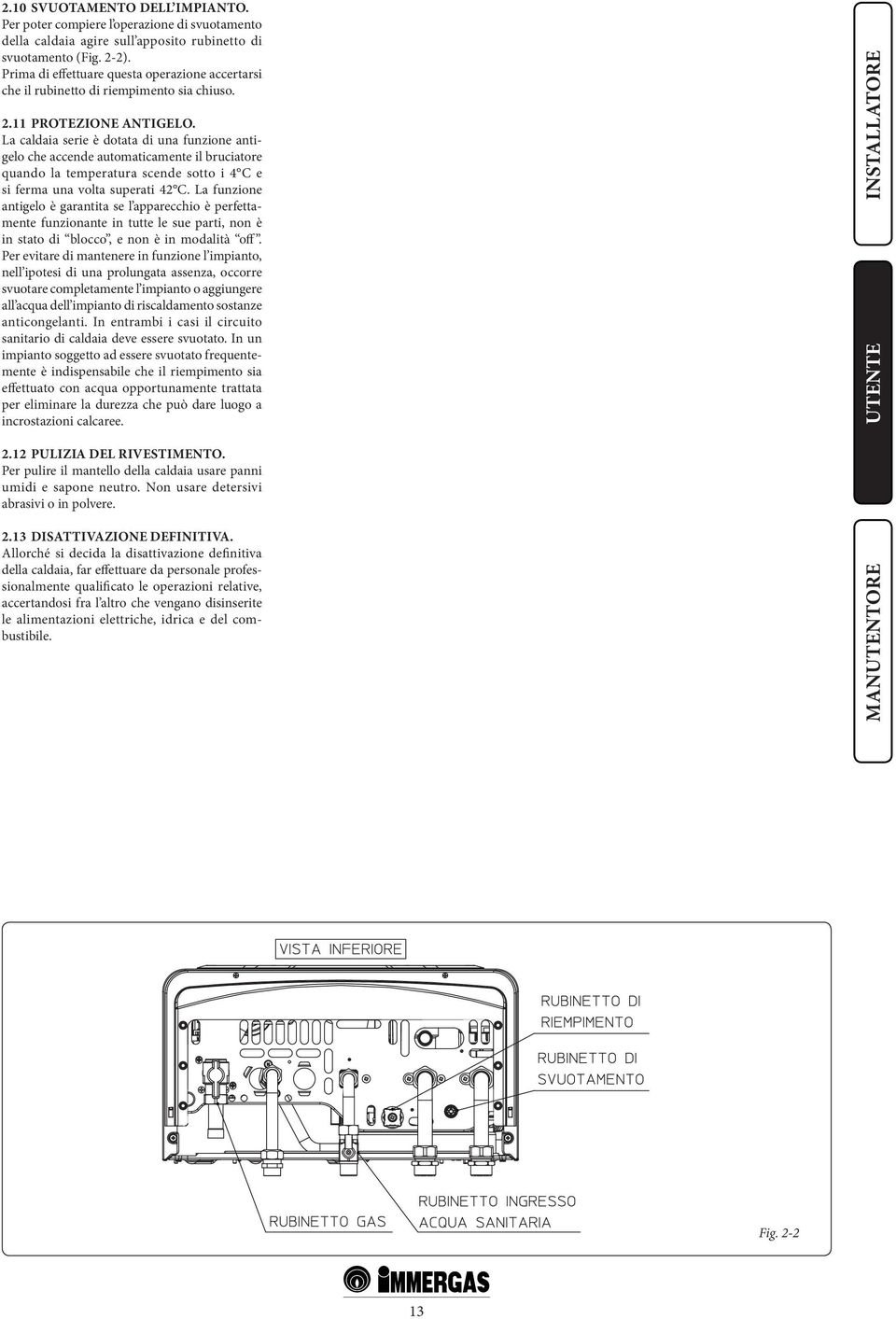 La caldaia serie è dotata di una funzione antigelo che accende automaticamente il bruciatore quando la temperatura scende sotto i 4 C e si ferma una volta superati 42 C.