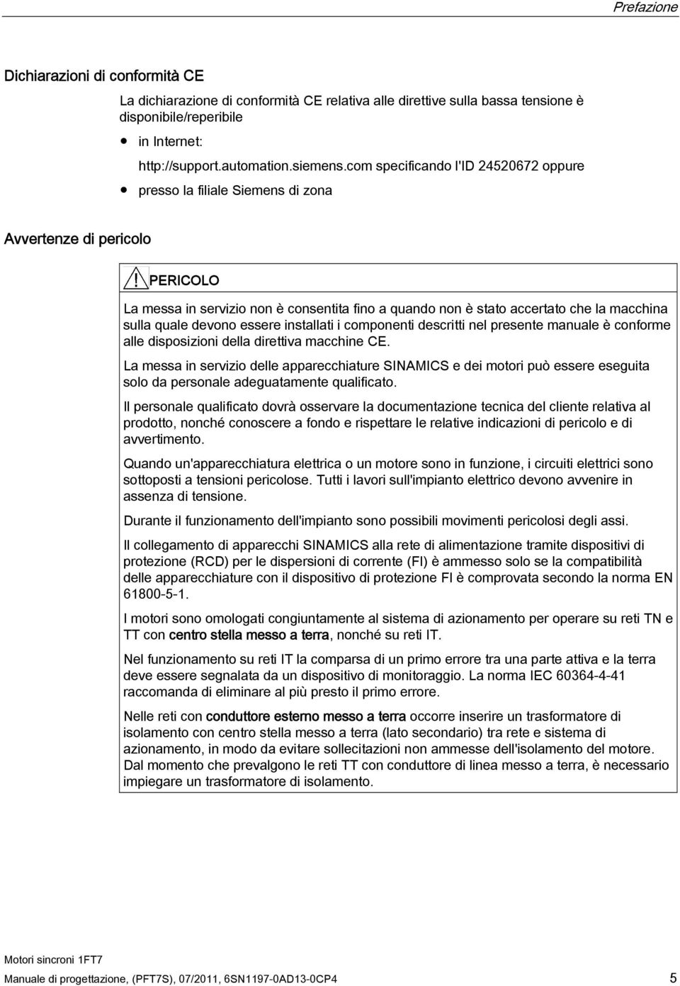 quale devono essere installati i componenti descritti nel presente manuale è conforme alle disposizioni della direttiva macchine CE.